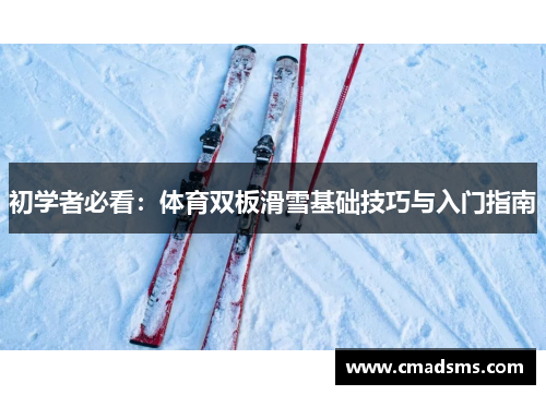 初学者必看：体育双板滑雪基础技巧与入门指南