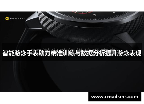 智能游泳手表助力精准训练与数据分析提升游泳表现