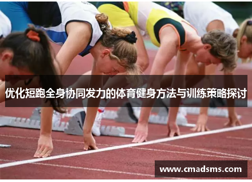 优化短跑全身协同发力的体育健身方法与训练策略探讨